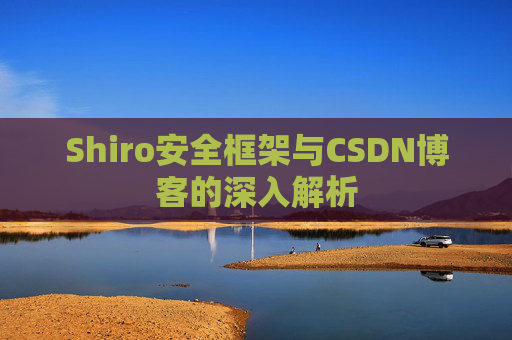 Shiro安全框架与CSDN博客的深入解析